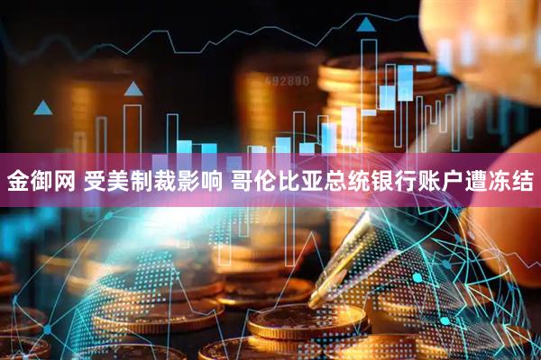 金御网 受美制裁影响 哥伦比亚总统银行账户遭冻结