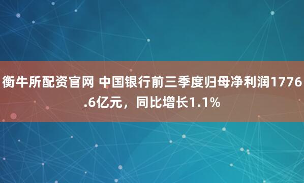 衡牛所配资官网 中国银行前三季度归母净利润1776.6亿元，同比增长1.1%