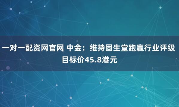 一对一配资网官网 中金:维持固生堂跑赢行业评级 目标价45.8港元