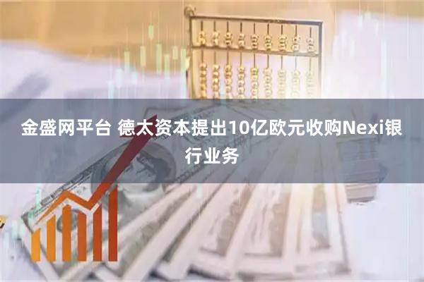 金盛网平台 德太资本提出10亿欧元收购Nexi银行业务