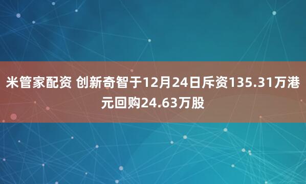 米管家配资 创新奇智于12月24日斥资135.31万港元回购24.63万股