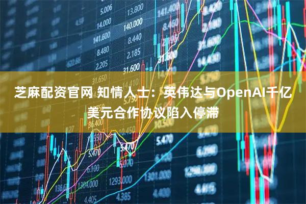芝麻配资官网 知情人士：英伟达与OpenAI千亿美元合作协议陷入停滞