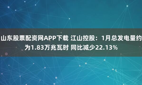 山东股票配资网APP下载 江山控股:1月总发电量约为1.83万兆瓦时 同比减少22.13%