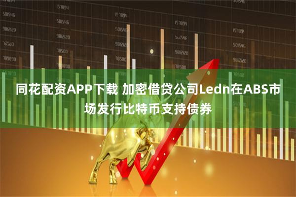 同花配资APP下载 加密借贷公司Ledn在ABS市场发行比特币支持债券