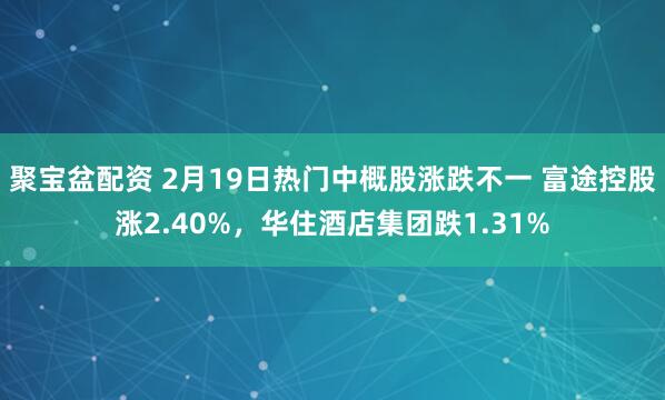 聚宝盆配资 2月19日热门中概股涨跌不一 富途控股涨2.40%，华住酒店集团跌1.31%