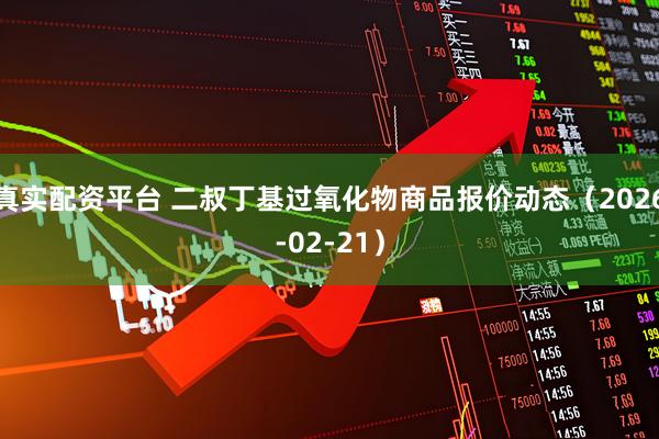 真实配资平台 二叔丁基过氧化物商品报价动态（2026-02-21）